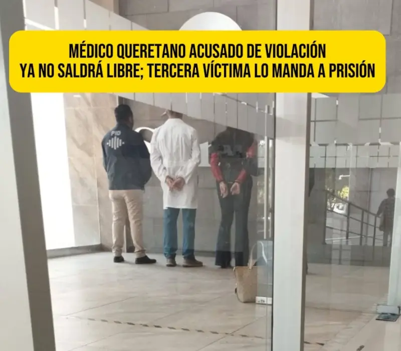 Médico Queretano acusado de violación ya no saldrá libre; tercera víctima lo manda a prisión