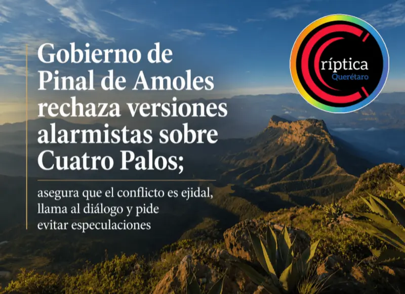 Gobierno de Pinal de Amoles rechaza versiones alarmistas sobre Cuatro Palos; asegura que el conflicto es ejidal, llama al diálogo y pide evitar especulaciones